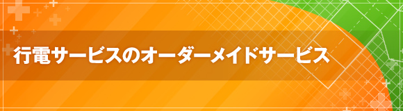 行電サービスのオーダーメイドサービス